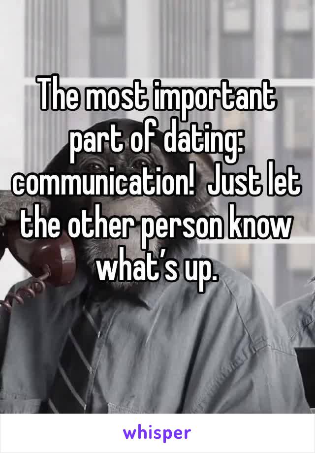The most important part of dating: communication!  Just let the other person know what’s up. 