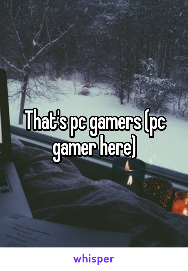 That's pc gamers (pc gamer here)