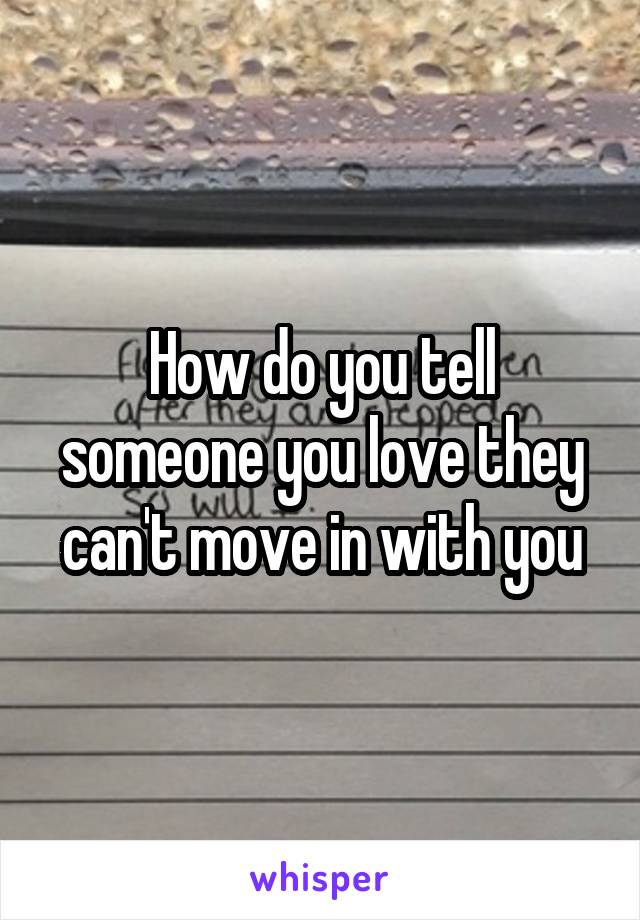How do you tell someone you love they can't move in with you