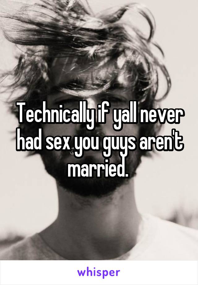 Technically if yall never had sex you guys aren't married. 