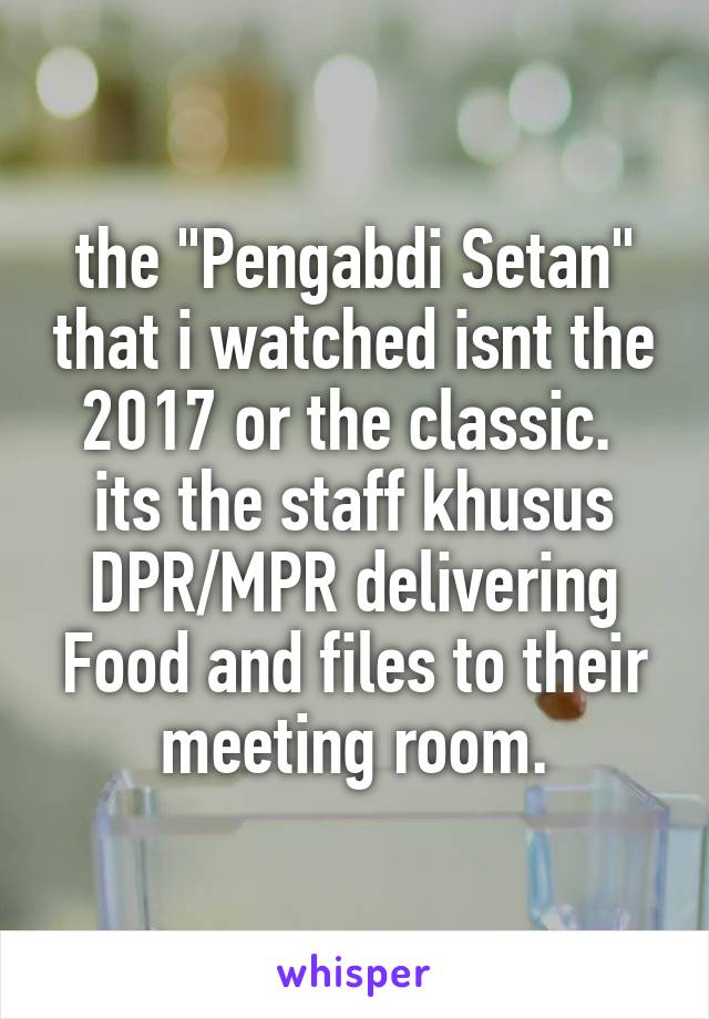 the "Pengabdi Setan" that i watched isnt the 2017 or the classic. 
its the staff khusus DPR/MPR delivering Food and files to their meeting room.