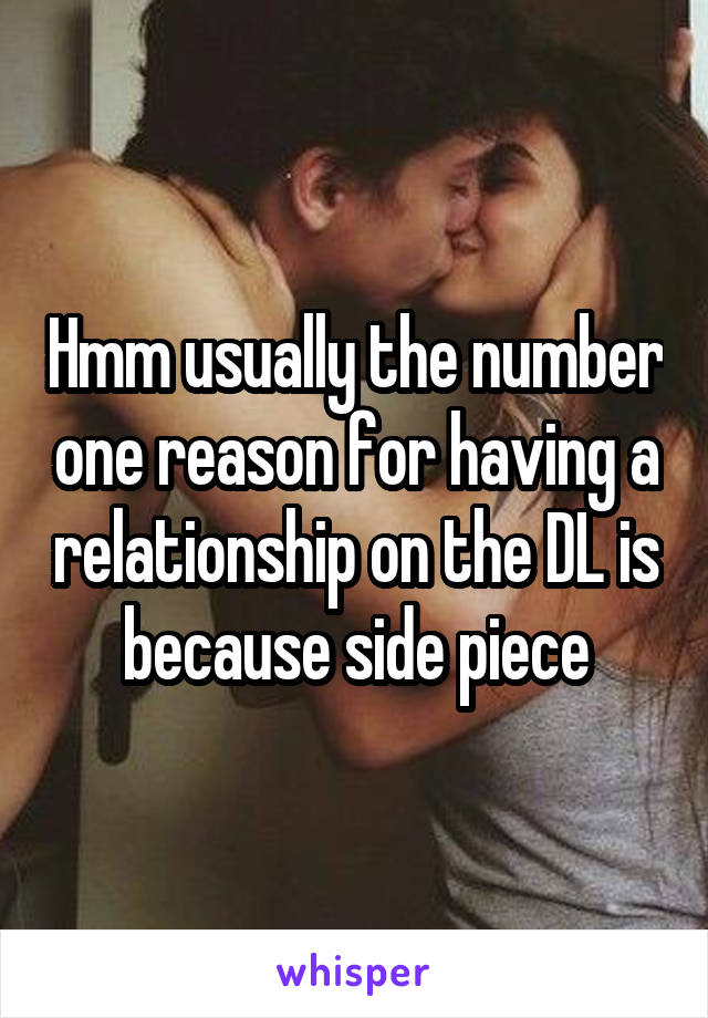 Hmm usually the number one reason for having a relationship on the DL is because side piece