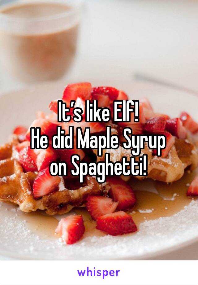 It’s like Elf! 
He did Maple Syrup on Spaghetti!