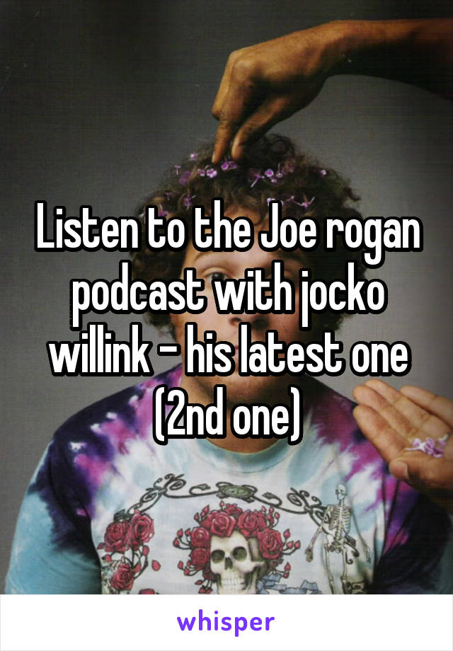 Listen to the Joe rogan podcast with jocko willink - his latest one (2nd one)