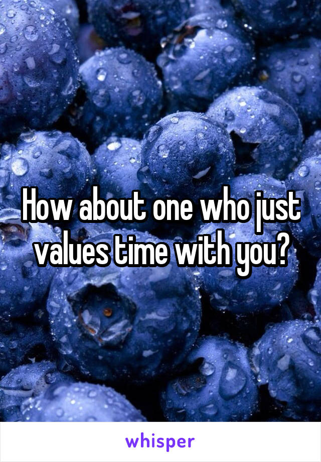 How about one who just values time with you?