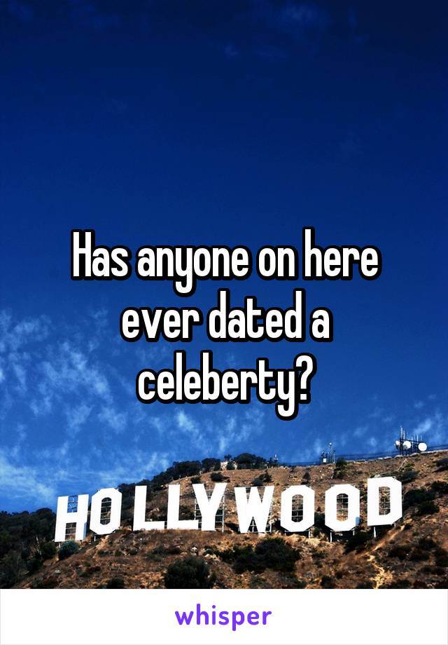 Has anyone on here ever dated a celeberty?