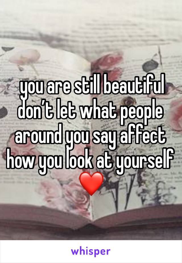  you are still beautiful don’t let what people around you say affect how you look at yourself ❤️