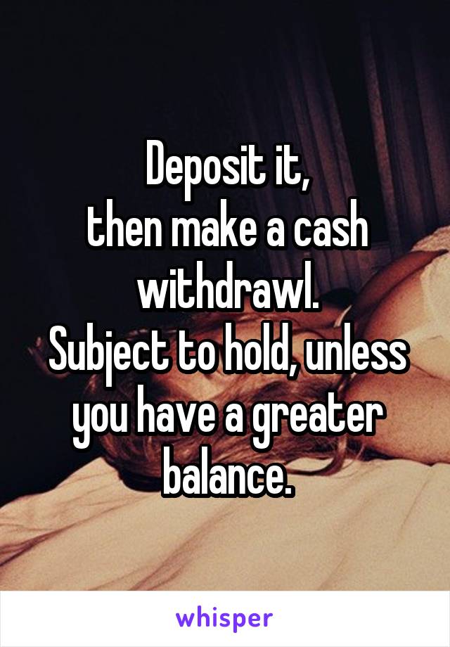 Deposit it,
then make a cash withdrawl.
Subject to hold, unless you have a greater balance.
