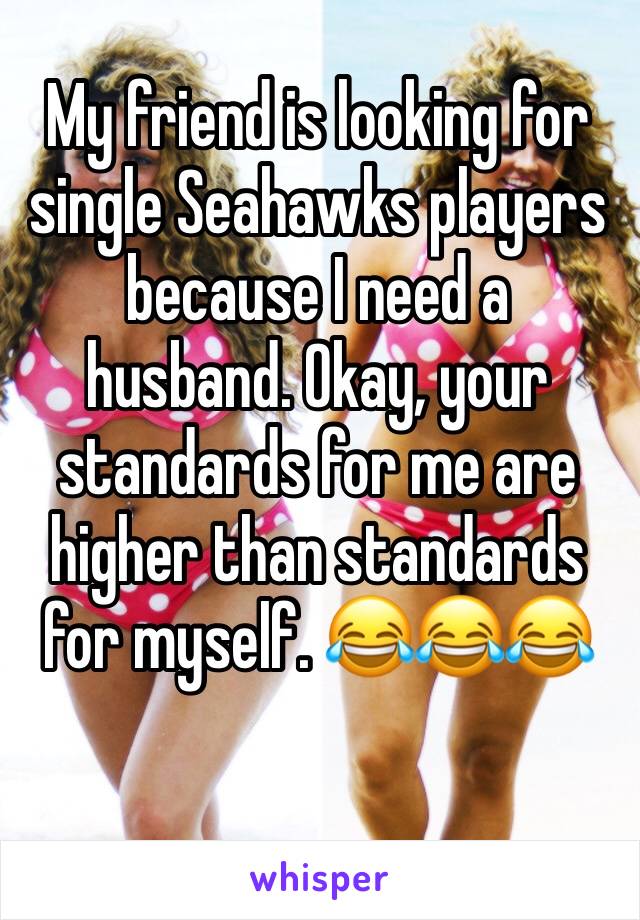 My friend is looking for single Seahawks players because I need a husband. Okay, your standards for me are higher than standards for myself. 😂😂😂