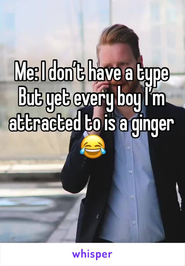 Me: I don’t have a type 
But yet every boy I’m attracted to is a ginger 😂