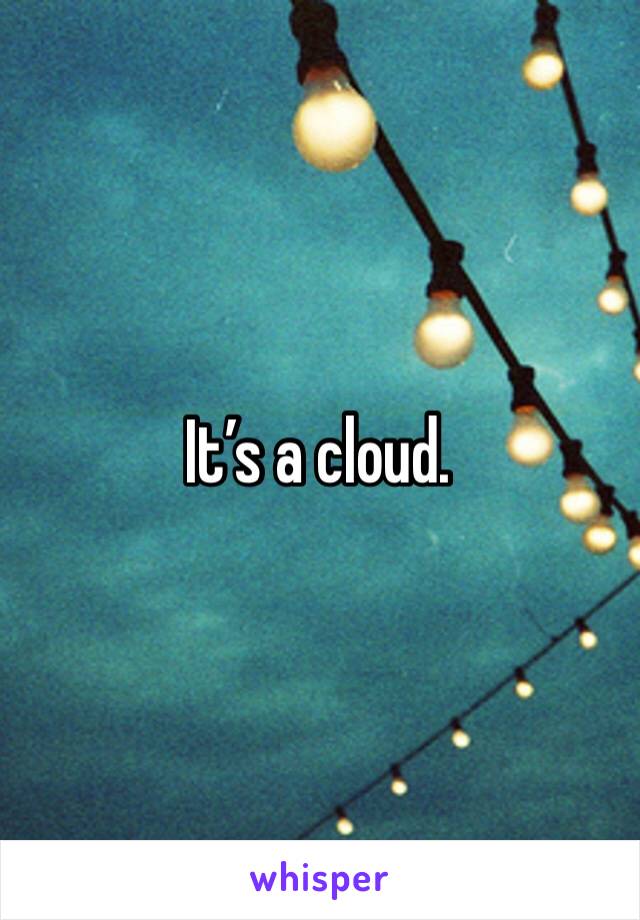 It’s a cloud. 