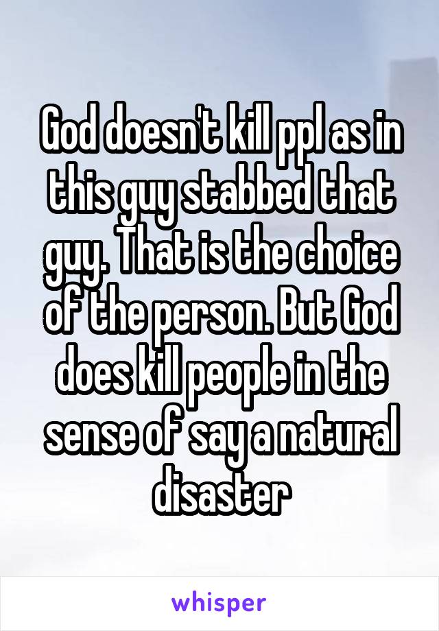 God doesn't kill ppl as in this guy stabbed that guy. That is the choice of the person. But God does kill people in the sense of say a natural disaster