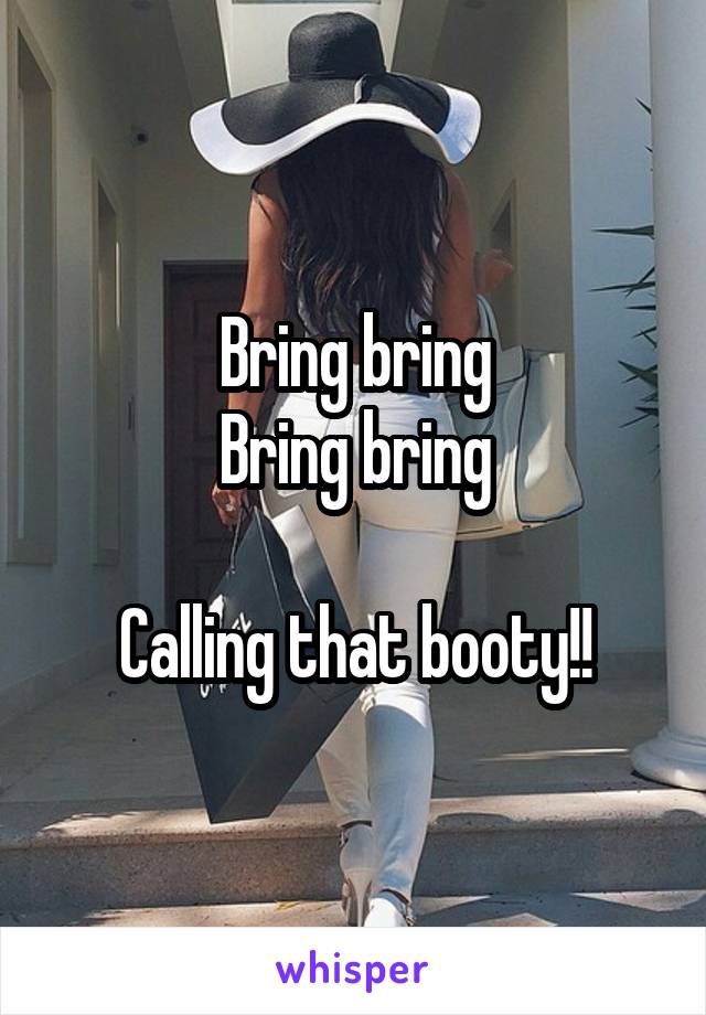 Bring bring
Bring bring

Calling that booty!!