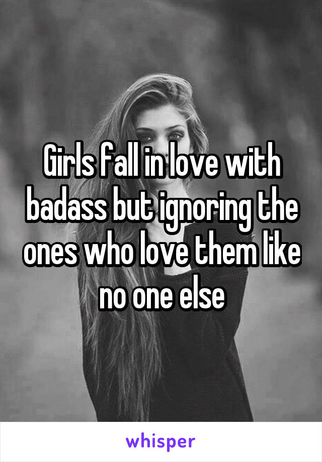 Girls fall in love with badass but ignoring the ones who love them like no one else