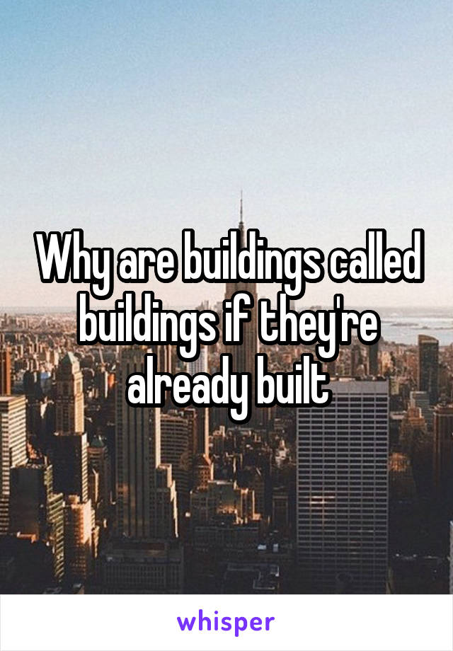 Why are buildings called buildings if they're already built