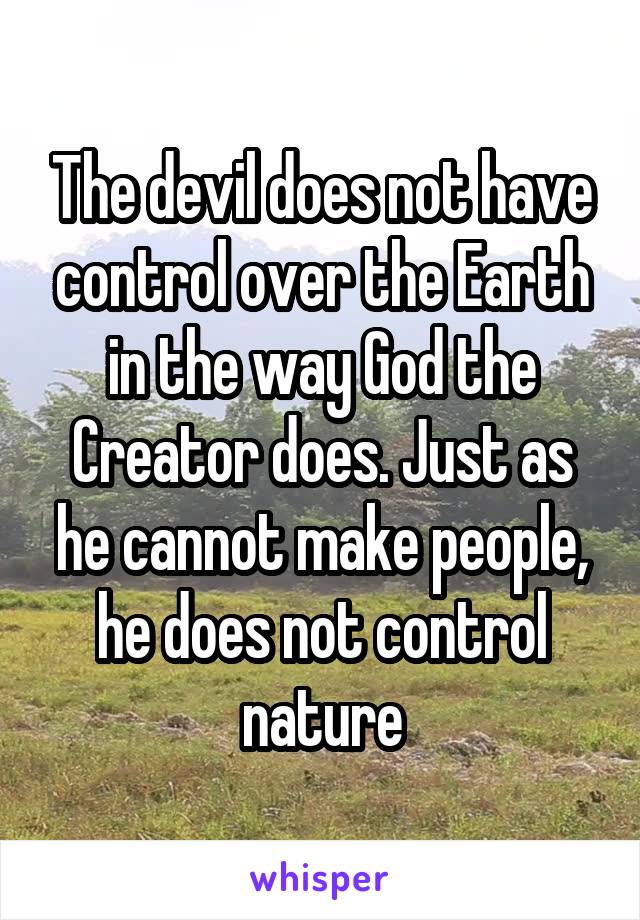 The devil does not have control over the Earth in the way God the Creator does. Just as he cannot make people, he does not control nature