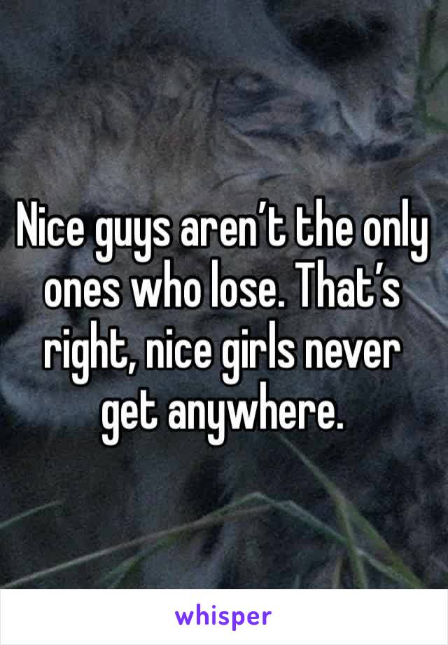 Nice guys aren’t the only ones who lose. That’s right, nice girls never get anywhere.