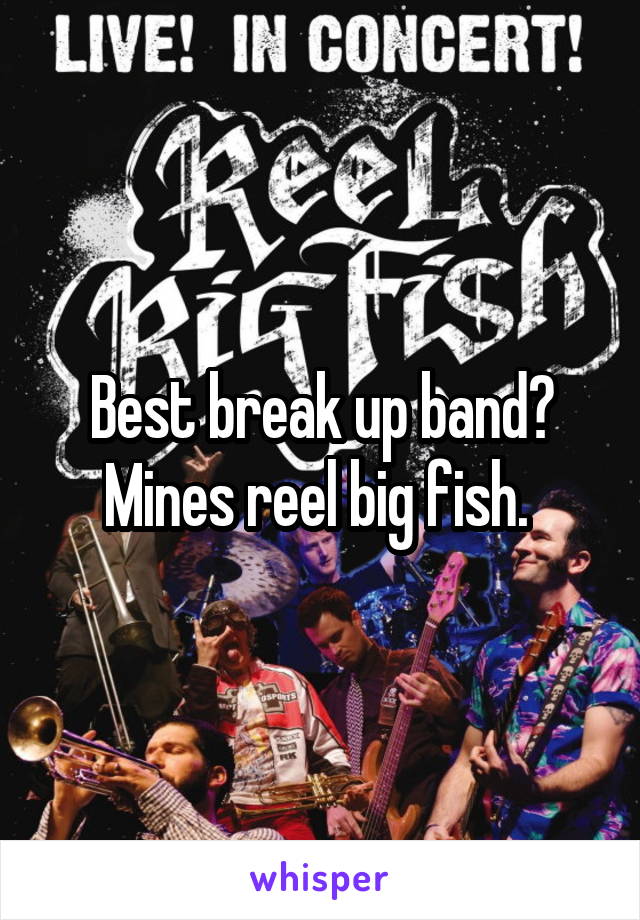 Best break up band? Mines reel big fish. 
