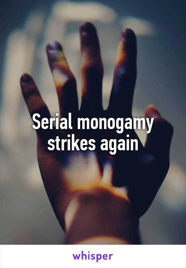 Serial monogamy strikes again