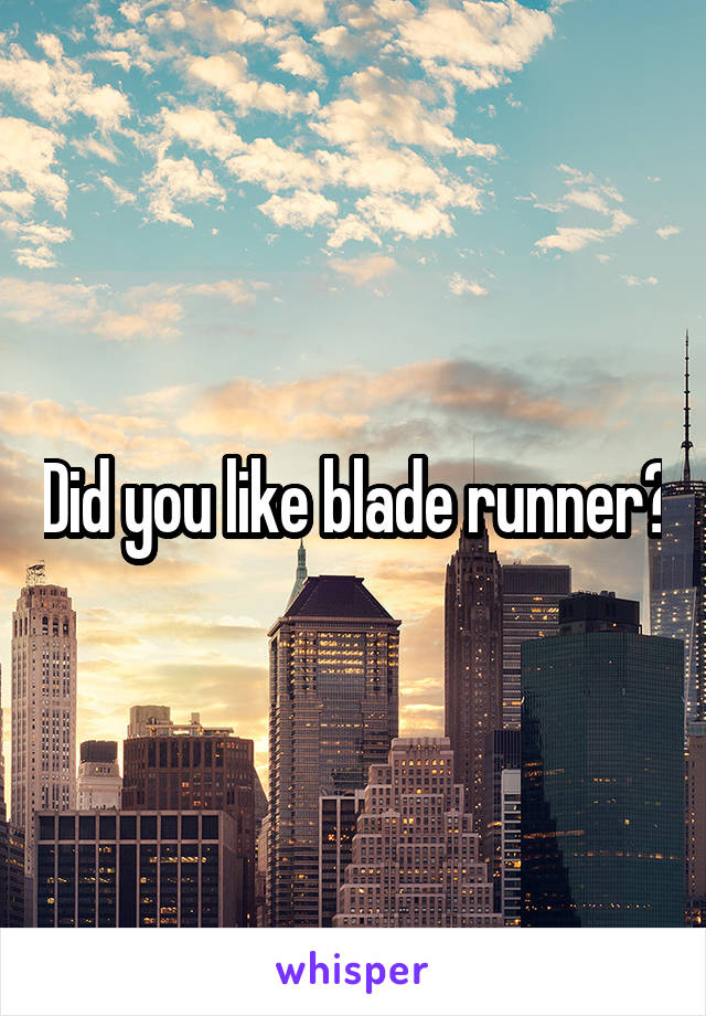 Did you like blade runner?