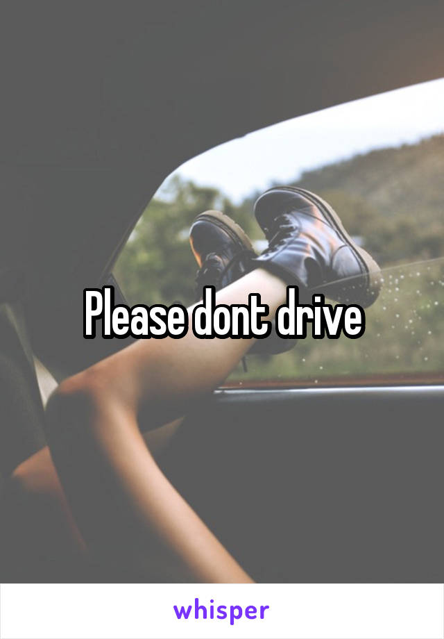 Please dont drive