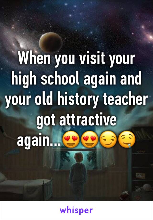 When you visit your high school again and your old history teacher got attractive again...😍😍😏🤤