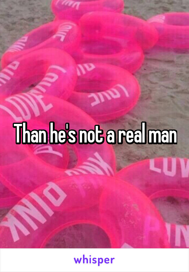 Than he's not a real man