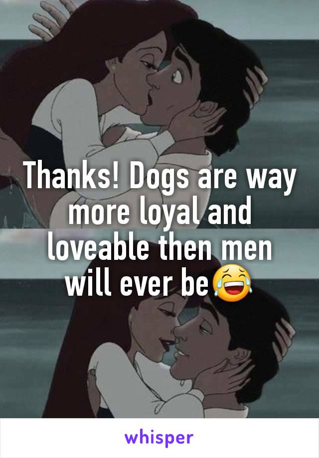 Thanks! Dogs are way more loyal and loveable then men will ever be😂