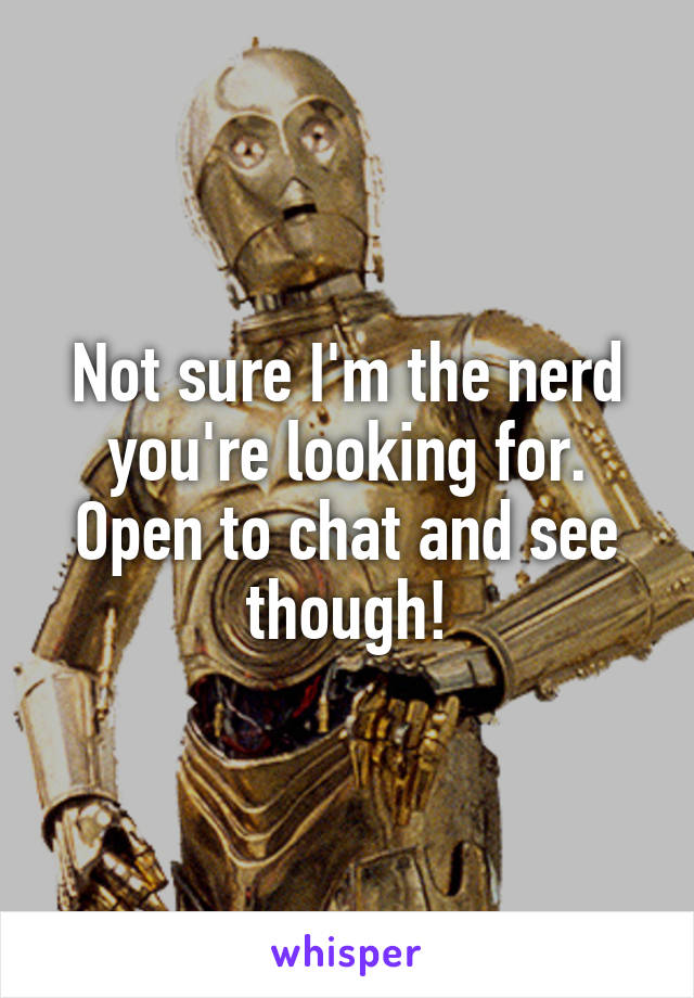 Not sure I'm the nerd you're looking for. Open to chat and see though!