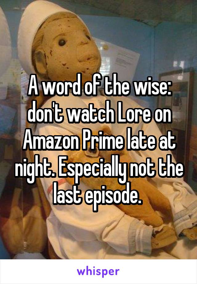 A word of the wise: don't watch Lore on Amazon Prime late at night. Especially not the last episode. 