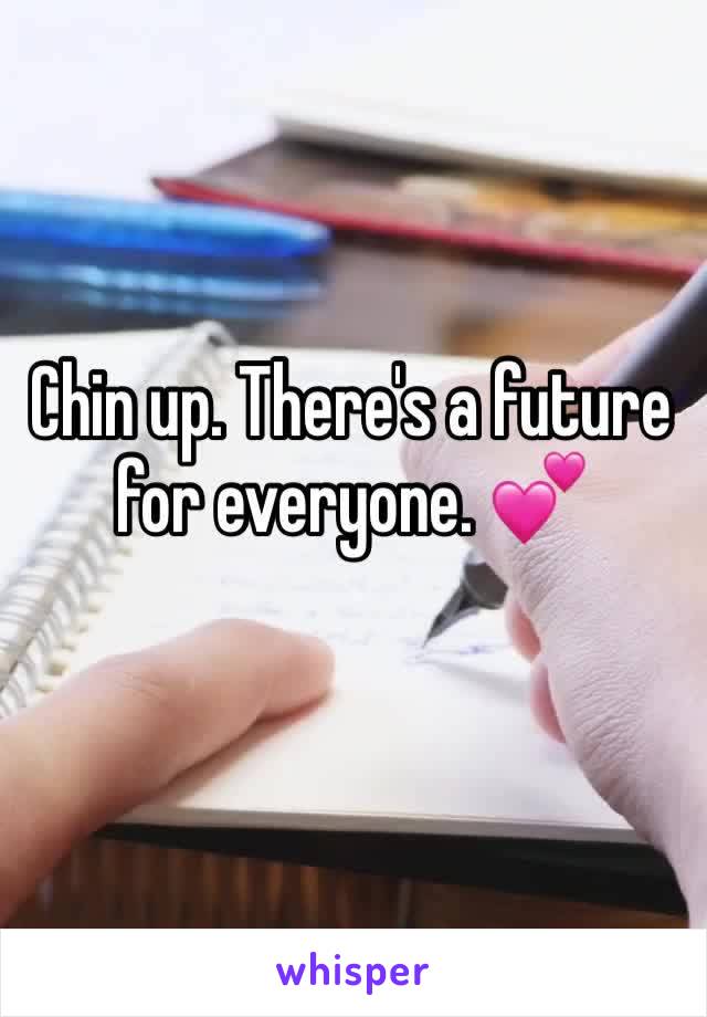Chin up. There's a future for everyone. 💕