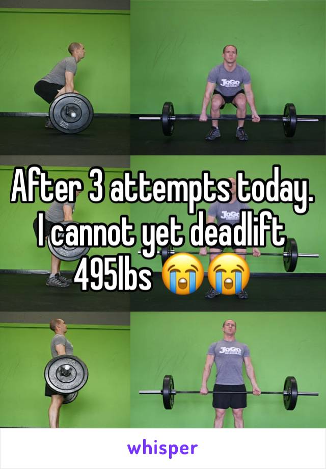 After 3 attempts today. I cannot yet deadlift 495lbs 😭😭