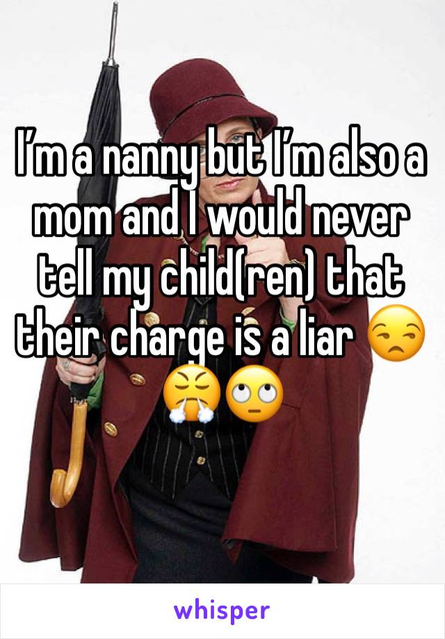 I’m a nanny but I’m also a mom and I would never tell my child(ren) that their charge is a liar 😒😤🙄