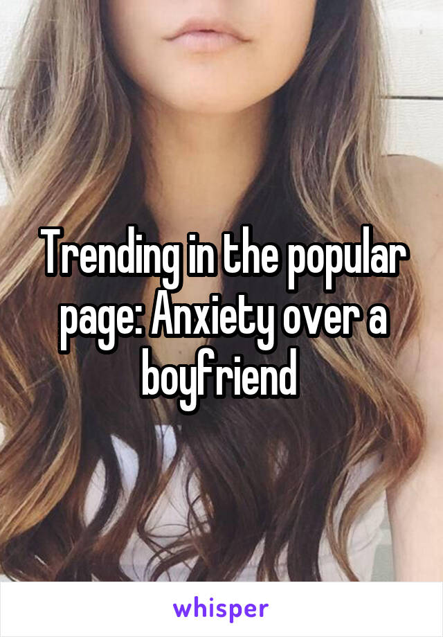 Trending in the popular page: Anxiety over a boyfriend 