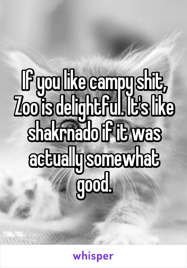 If you like campy shit, Zoo is delightful. It's like shakrnado if it was actually somewhat good.