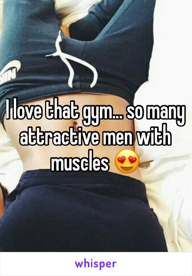 I love that gym... so many attractive men with muscles 😍
