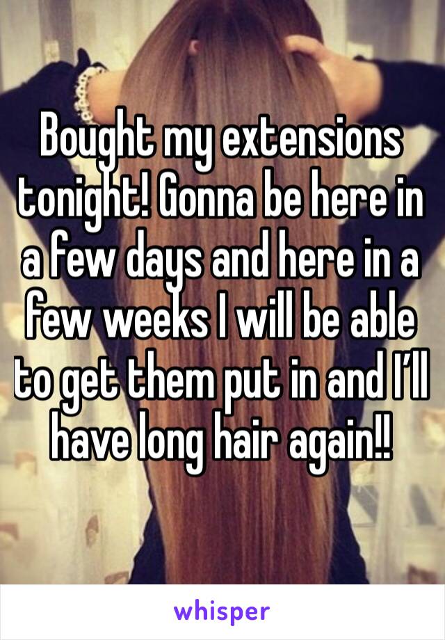 Bought my extensions tonight! Gonna be here in a few days and here in a few weeks I will be able to get them put in and I’ll have long hair again!!