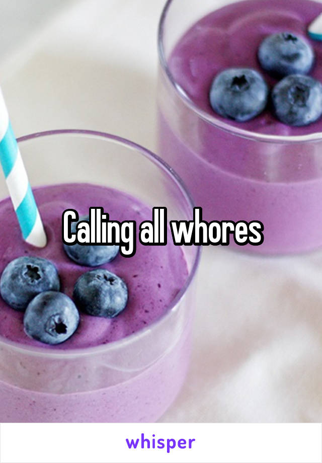 Calling all whores