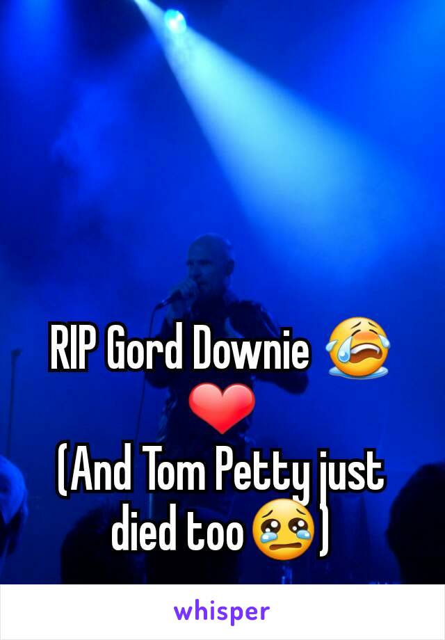RIP Gord Downie 😭❤
(And Tom Petty just died too😢)