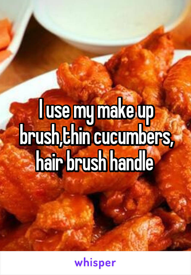 I use my make up brush,thin cucumbers, hair brush handle 