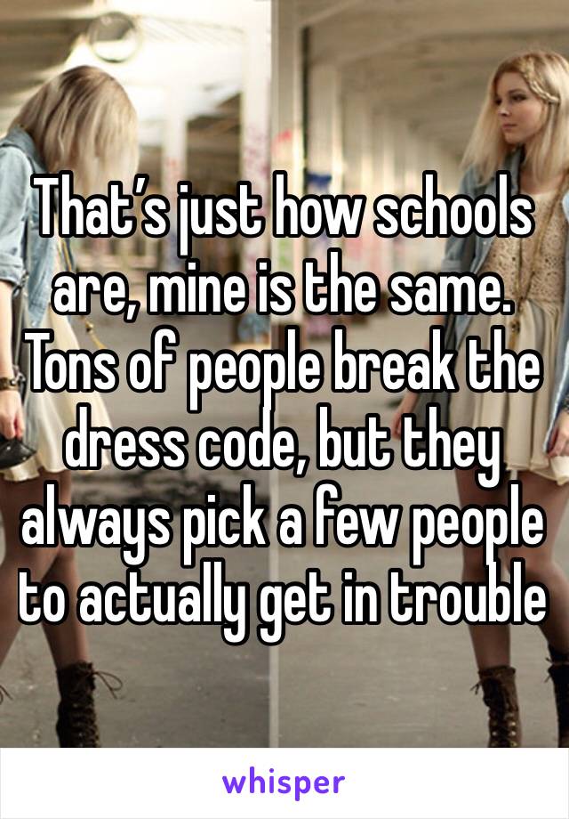 That’s just how schools are, mine is the same. Tons of people break the dress code, but they always pick a few people to actually get in trouble