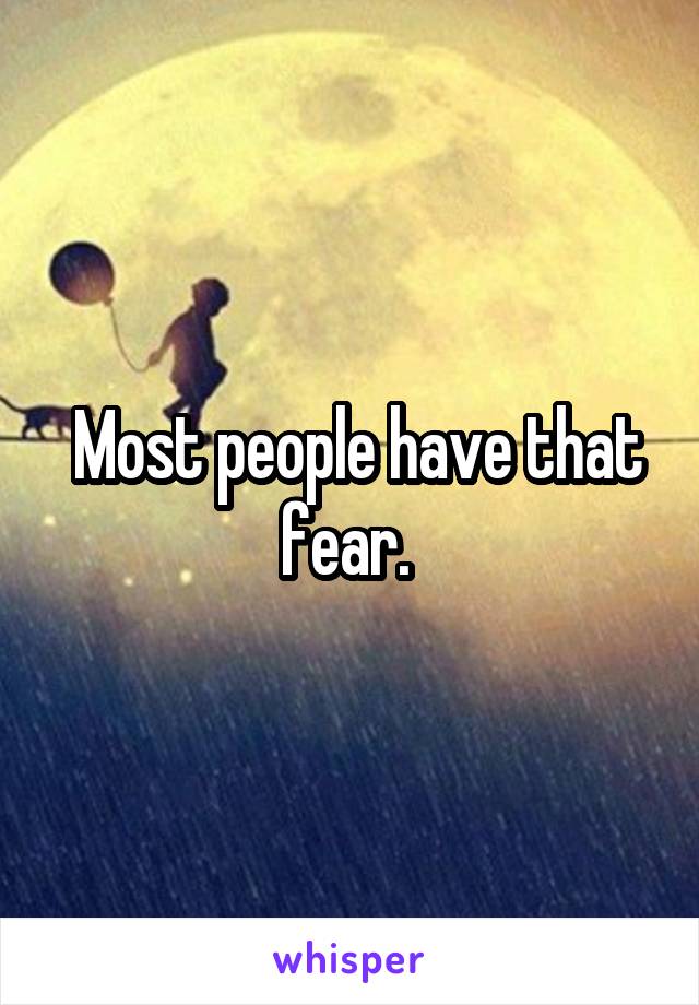  Most people have that fear. 