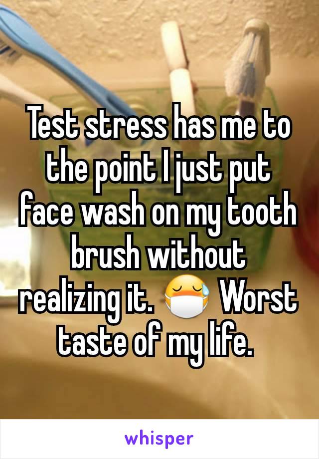 Test stress has me to the point I just put face wash on my tooth brush without realizing it. 😷 Worst taste of my life. 
