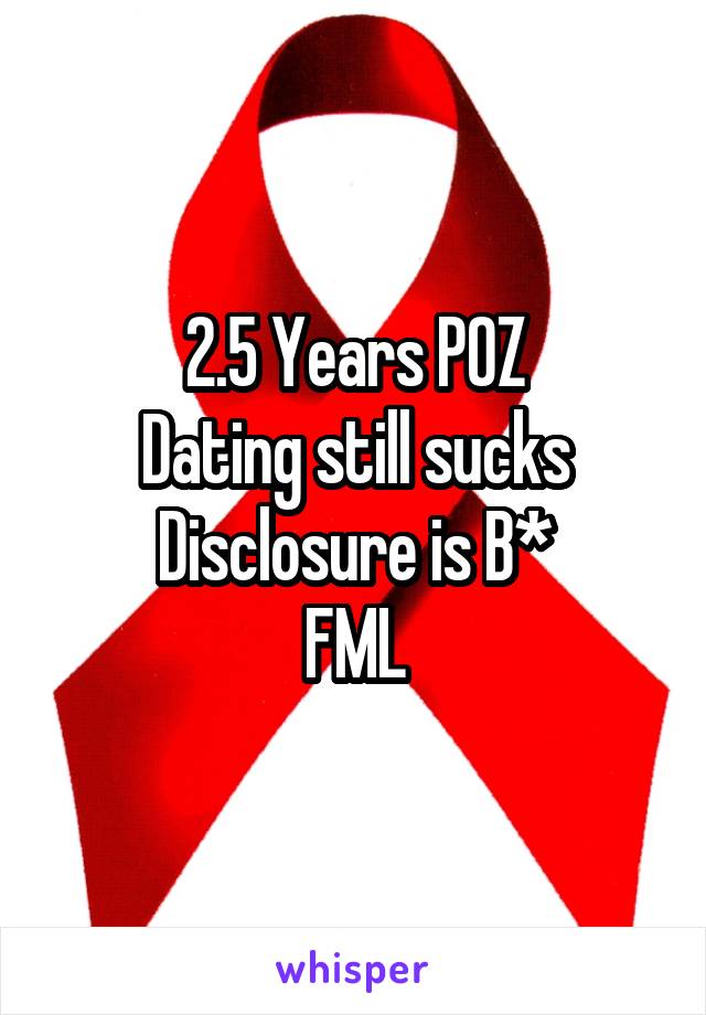 2.5 Years POZ
Dating still sucks
Disclosure is B*
FML