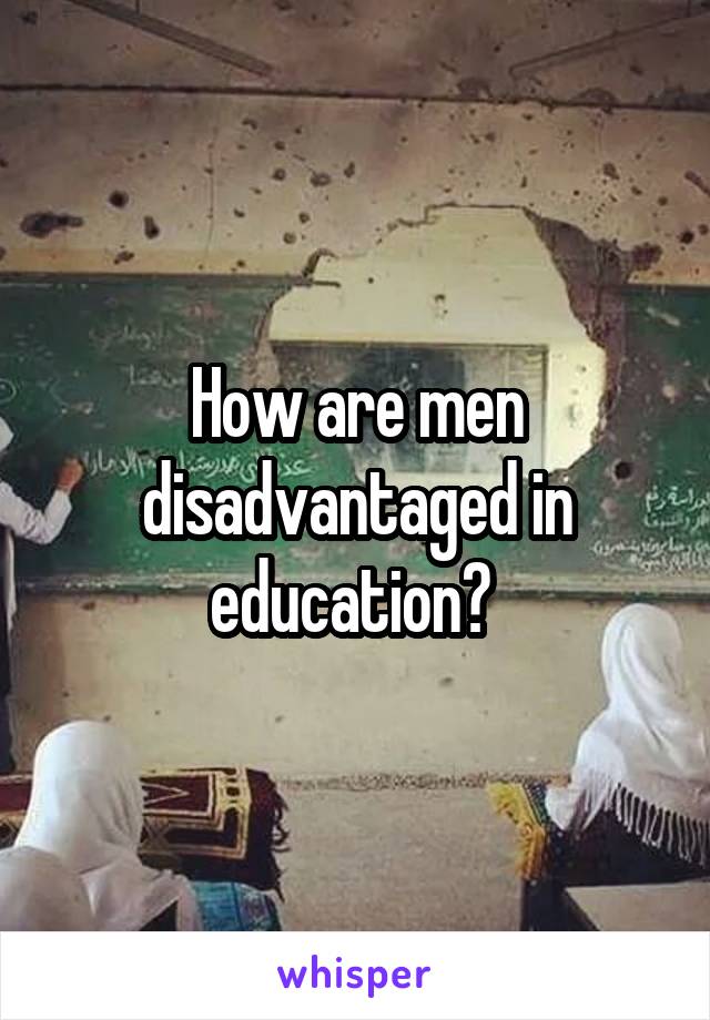 How are men disadvantaged in education? 
