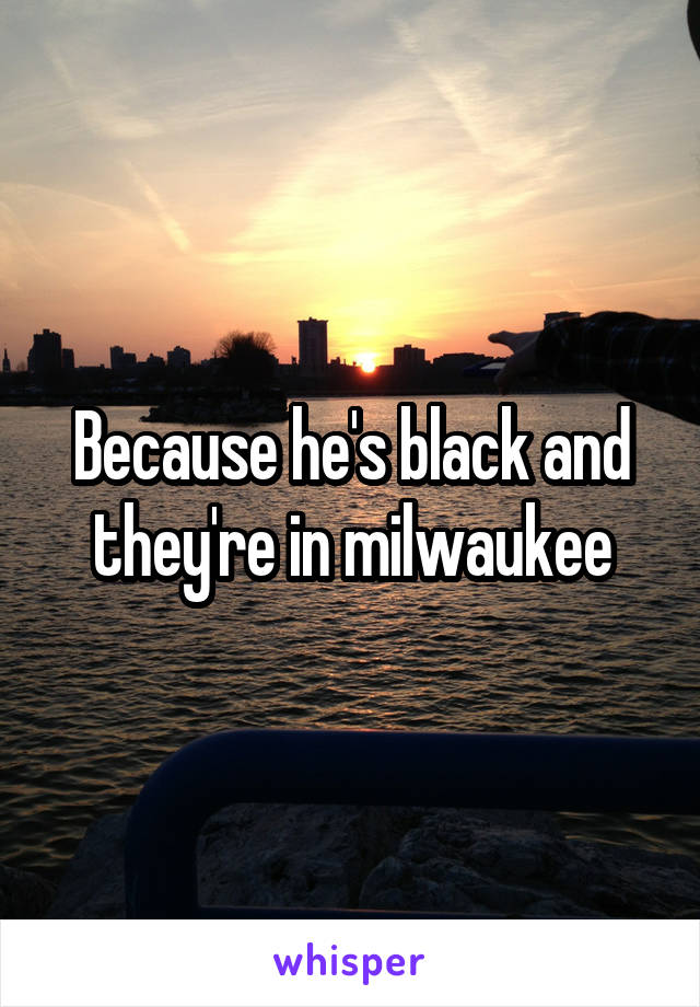Because he's black and they're in milwaukee