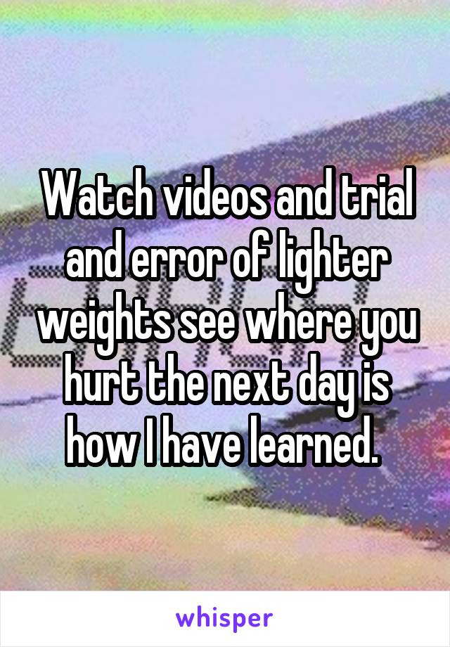 Watch videos and trial and error of lighter weights see where you hurt the next day is how I have learned. 
