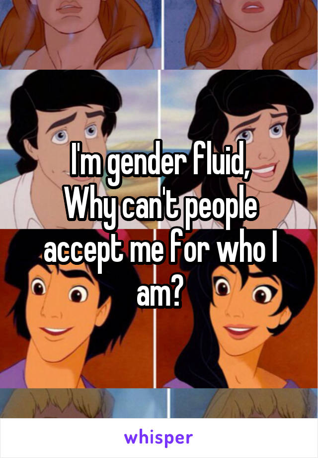 I'm gender fluid,
Why can't people accept me for who I am?