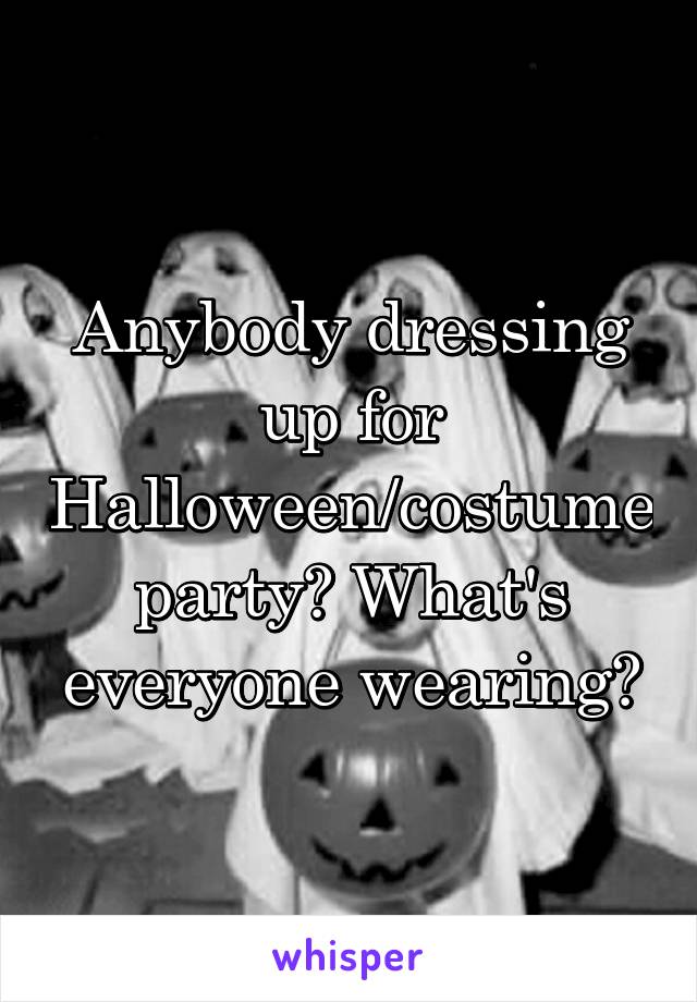 Anybody dressing up for Halloween/costume party? What's everyone wearing?