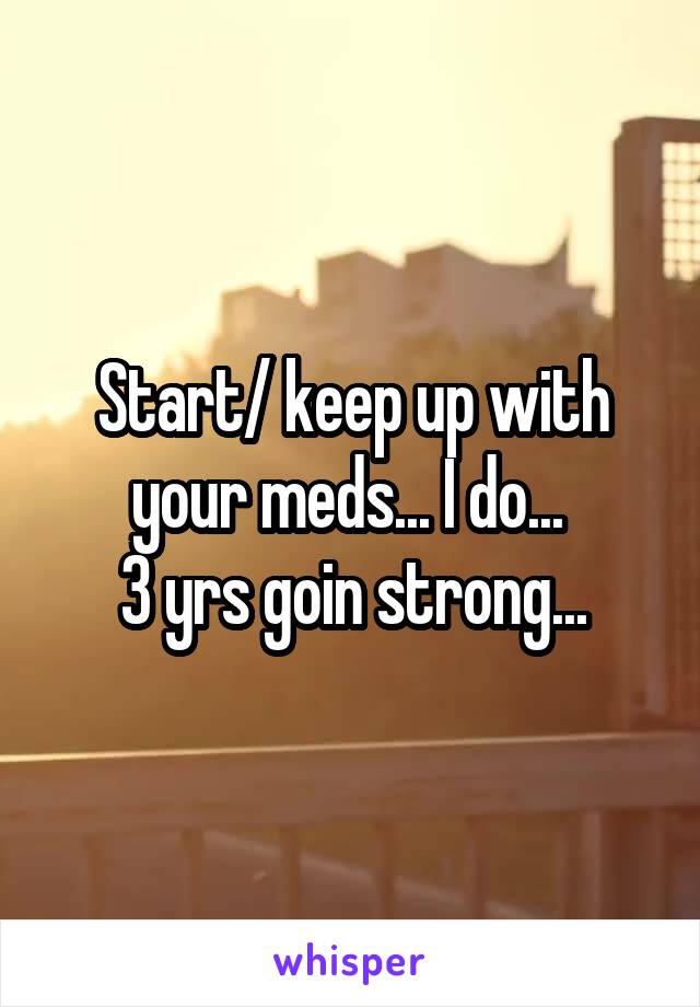 Start/ keep up with your meds... I do... 
3 yrs goin strong...